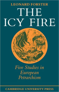 Title: The Icy Fire: Five Studies in European Petrarchism, Author: Leonard Forster