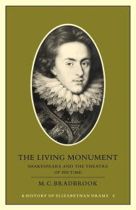 Title: The Living Monument: Shakespeare and the Theatre of his Time, Author: M. C. Bradbrook