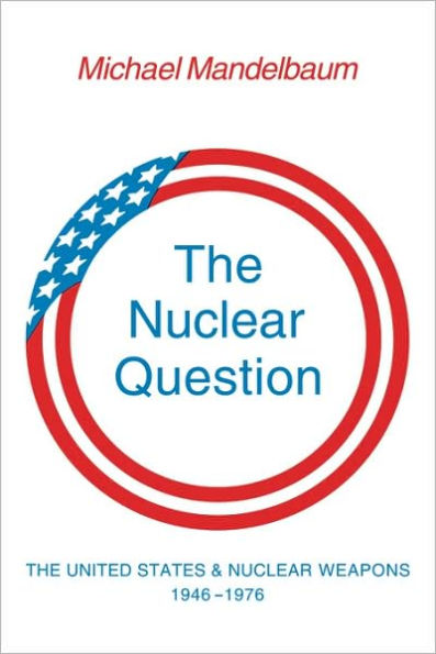 The Nuclear Question: The United States and Nuclear Weapons, 1946-1976 / Edition 1