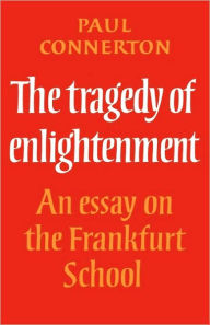 Title: The Tragedy of Enlightenment: An Essay on the Frankfurt School, Author: Paul Connerton