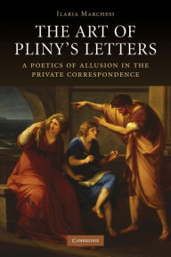 Title: The Art of Pliny's Letters: A Poetics of Allusion in the Private Correspondence, Author: Ilaria Marchesi