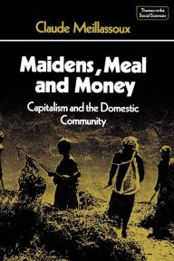 Title: Maidens, Meal and Money: Capitalism and the Domestic Community / Edition 1, Author: Claude Meillassoux