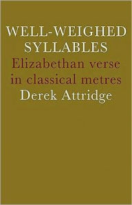 Title: Well-Weighed Syllables: Elizabethan Verse in Classical Metres, Author: Derek Attridge