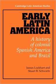 Title: Early Latin America: A History of Colonial Spanish America and Brazil / Edition 1, Author: James Lockhart