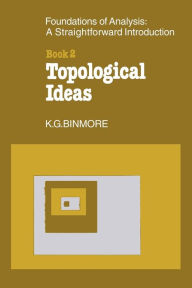 Title: The Foundations of Topological Analysis: A Straightforward Introduction: Book 2 Topological Ideas / Edition 2, Author: K. G. Binmore