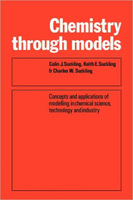 Title: Chemistry Through Models: Concepts and Applications of Modelling in Chemical Science, Technology and Industry, Author: Colin J. Suckling