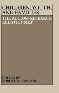 Title: Children, Youth, and Families: The Action-Research Relationship, Author: Robert Norman Rapoport