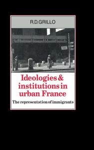 Title: Ideologies and Institutions in Urban France: The Representation of Immigrants, Author: R. D. Grillo