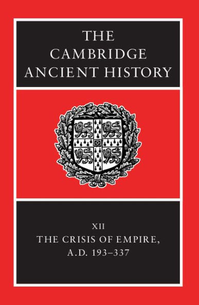 The Cambridge Ancient History: Volume 12, The Crisis of Empire, AD 193-337 / Edition 2