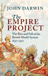 Title: The Empire Project: The Rise and Fall of the British World-System, 1830-1970, Author: John Darwin