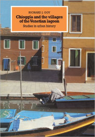 Title: Chioggia and the Villages of the Venetian Lagoon: Studies in Urban History, Author: Richard J. Goy