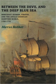 Title: Between the Devil and the Deep Blue Sea: Merchant Seamen, Pirates and the Anglo-American Maritime World, 1700-1750, Author: Marcus Rediker