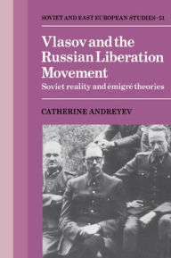 Title: Vlasov and the Russian Liberation Movement: Soviet Reality and Emigré Theories, Author: Catherine Andreyev