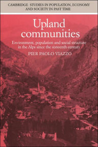 Title: Upland Communities: Environment, Population and Social Structure in the Alps since the Sixteenth Century, Author: Pier Paolo Viazzo