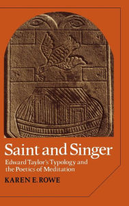 Title: Saint and Singer: Edward Taylor's Typology and the Poetics of Meditation, Author: Karen E. Rowe