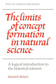 Title: The Limits of Concept Formation in Natural Science: A Logical Introduction to the Historical Sciences (Abridged Edition), Author: Heinrich Rickert