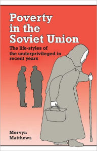 Title: Poverty in the Soviet Union: The Life-styles of the Underprivileged in Recent Years, Author: Mervyn Matthews
