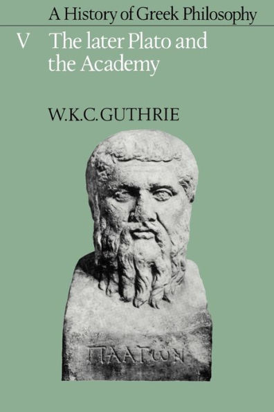 A History of Greek Philosophy: Volume 5, The Later Plato and the Academy