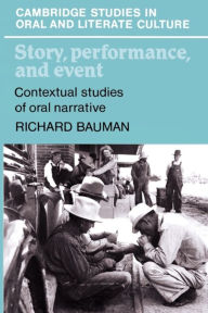 Title: Story, Performance, and Event: Contextual Studies of Oral Narrative / Edition 1, Author: Richard Bauman