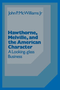 Title: Hawthorne Melville and the American Character: A Looking-Glass Business, Author: John McWilliams