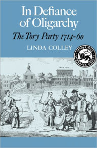 Title: In Defiance of Oligarchy: The Tory Party 1714-60, Author: Linda Colley