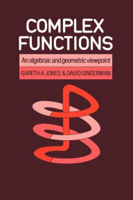 Title: Complex Functions: An Algebraic and Geometric Viewpoint / Edition 1, Author: Gareth A. Jones