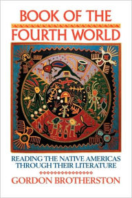 Title: Book of the Fourth World: Reading the Native Americas through their Literature / Edition 1, Author: Gordon Brotherston