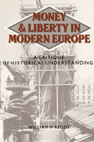Title: Money and Liberty in Modern Europe: A Critique of Historical Understanding, Author: William M. Reddy