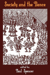 Title: Society and the Dance: The Social Anthropology of Process and Performance / Edition 1, Author: Paul Spencer