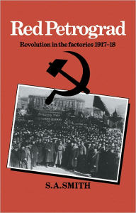 Title: Red Petrograd: Revolution in the Factories, 1917-1918, Author: S. A. Smith