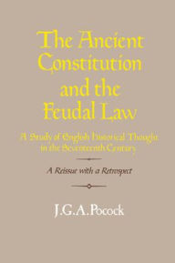 Title: The Ancient Constitution and the Feudal Law: A Study of English Historical Thought in the Seventeenth Century / Edition 2, Author: J. G. A. Pocock
