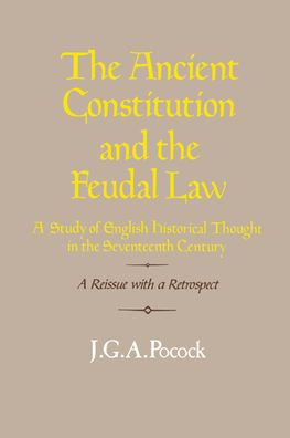 The Ancient Constitution and the Feudal Law: A Study of English Historical Thought in the Seventeenth Century / Edition 2