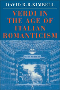 Title: Verdi in the Age of Italian Romanticism, Author: David R. B. Kimbell