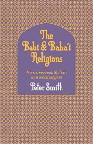 Title: The Babi and Baha'i Religions: From Messianic Shiism to a World Religion, Author: Peter Smith