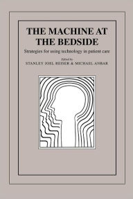 Title: The Machine at the Bedside: Strategies for Using Technology in Patient Care, Author: Stanley Joel Reiser