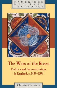 Title: The Wars of the Roses: Politics and the Constitution in England, c.1437-1509 / Edition 1, Author: Christine Carpenter