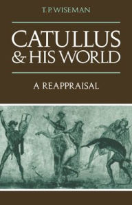 Title: Catullus and his World: A Reappraisal, Author: T. P. Wiseman