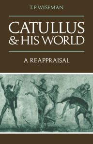 Title: Catullus and his World: A Reappraisal, Author: T. P. Wiseman