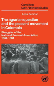 Title: The Agrarian Question and the Peasant Movement in Colombia: Struggles of the National Peasant Association, 1967-1981, Author: Leon Zamosc