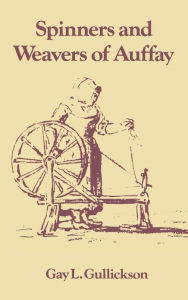 Title: The Spinners and Weavers of Auffay: Rural Industry and the Sexual Division of Labor in a French Village, Author: Gay L. Gullickson