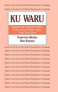 Title: Ku Waru: Language and Segmentary Politics in the Western Nebilyer Valley, Papua New Guinea, Author: Francesca Merlan