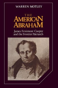 Title: The American Abraham: James Fenimore Cooper and the Frontier Patriarch, Author: Warren Motley