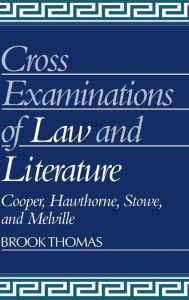 Title: Cross-Examinations of Law and Literature: Cooper, Hawthorne, Stowe, and Melville, Author: Brook Thomas