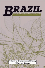Title: Brazil and the Struggle for Rubber: A Study in Environmental History, Author: Warren Dean