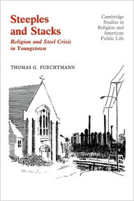 Title: Steeples and Stacks: Religion and Steel Crisis in Youngstown, Ohio, Author: Thomas G. Fuechtmann