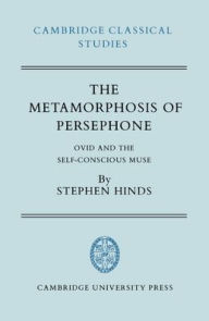 Title: The Metamorphosis of Persephone: Ovid and the Self-conscious Muse, Author: Stephen Hinds