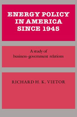 Energy Policy in America since 1945: A Study of Business-Government Relations