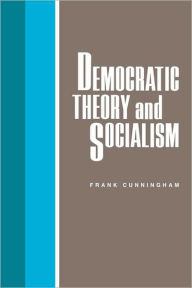 Title: Democratic Theory and Socialism, Author: Frank Cunningham