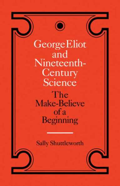 George Eliot and Nineteenth-Century Science: The Make-Believe of a Beginning