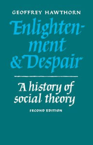 Title: Enlightenment and Despair: A History of Social Theory / Edition 2, Author: Geoffrey Hawthorn